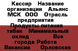 Кассир › Название организации ­ Альянс-МСК, ООО › Отрасль предприятия ­ Продукты питания, табак › Минимальный оклад ­ 30 000 - Все города Работа » Вакансии   . Орловская обл.